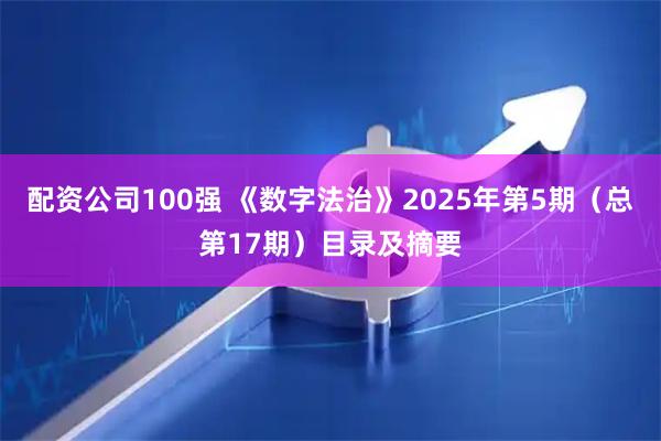 配资公司100强 《数字法治》2025年第5期（总第17期）目录及摘要