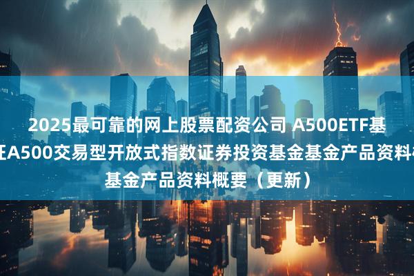 2025最可靠的网上股票配资公司 A500ETF基金: 万家中证A500交易型开放式指数证券投资基金基金产品资料概要（更新）